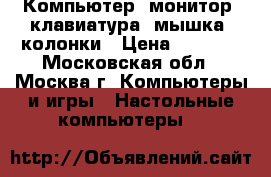 Компьютер, монитор, клавиатура, мышка, колонки › Цена ­ 3 000 - Московская обл., Москва г. Компьютеры и игры » Настольные компьютеры   